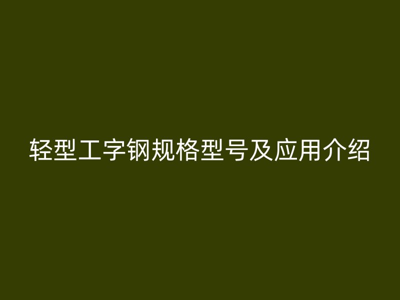 輕型工字鋼規(guī)格型號(hào)及應(yīng)用介紹