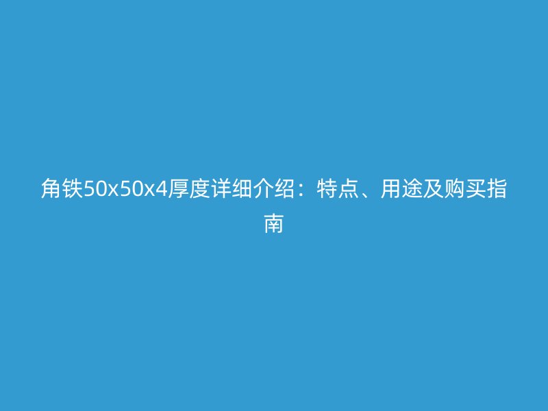 角鐵50x50x4厚度詳細(xì)介紹：特點(diǎn)、用途及購(gòu)買(mǎi)指南