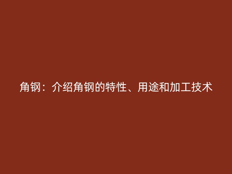 角鋼：介紹角鋼的特性、用途和加工技術