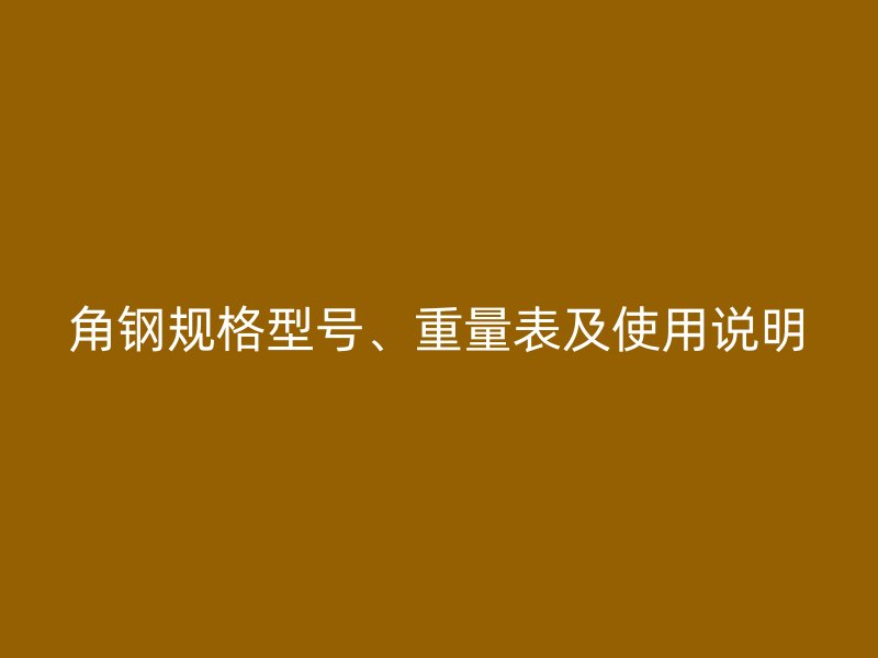 角鋼規(guī)格型號(hào)、重量表及使用說明