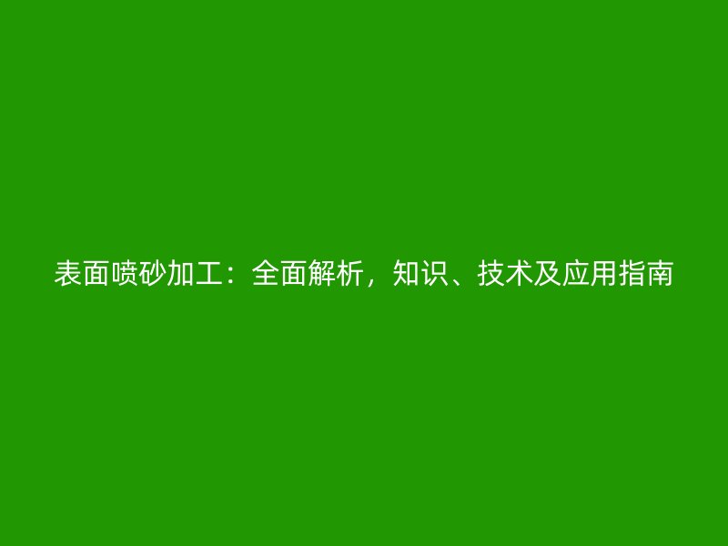表面噴砂加工：全面解析，知識、技術(shù)及應(yīng)用指南