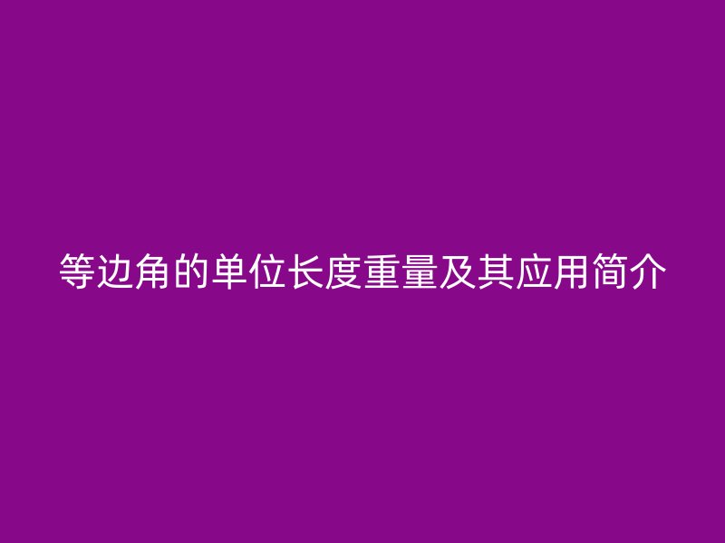等邊角的單位長度重量及其應(yīng)用簡介