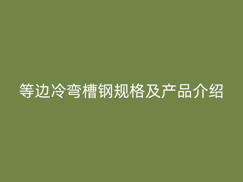 等邊冷彎槽鋼規(guī)格及產品介紹