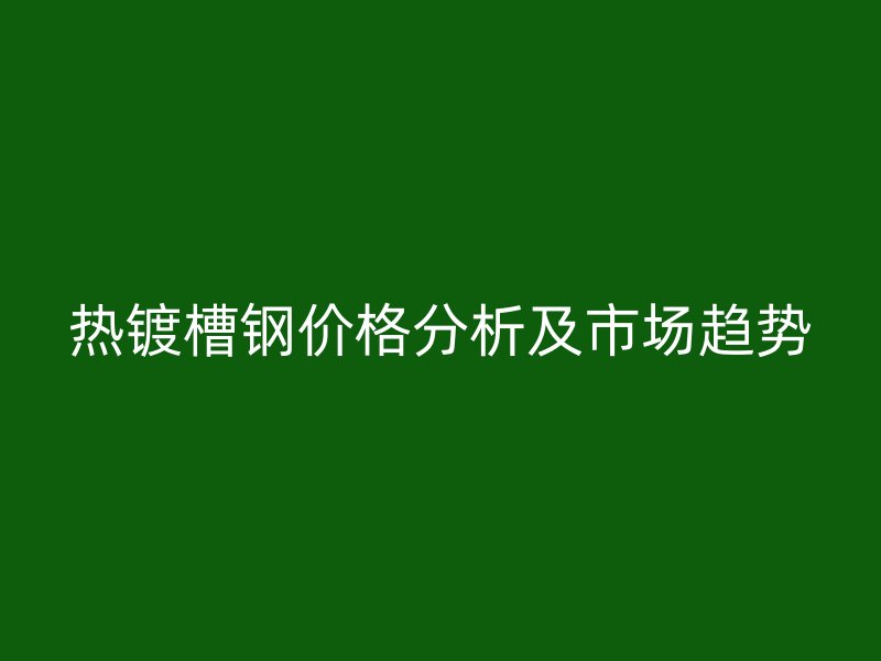 熱鍍槽鋼價(jià)格分析及市場(chǎng)趨勢(shì)