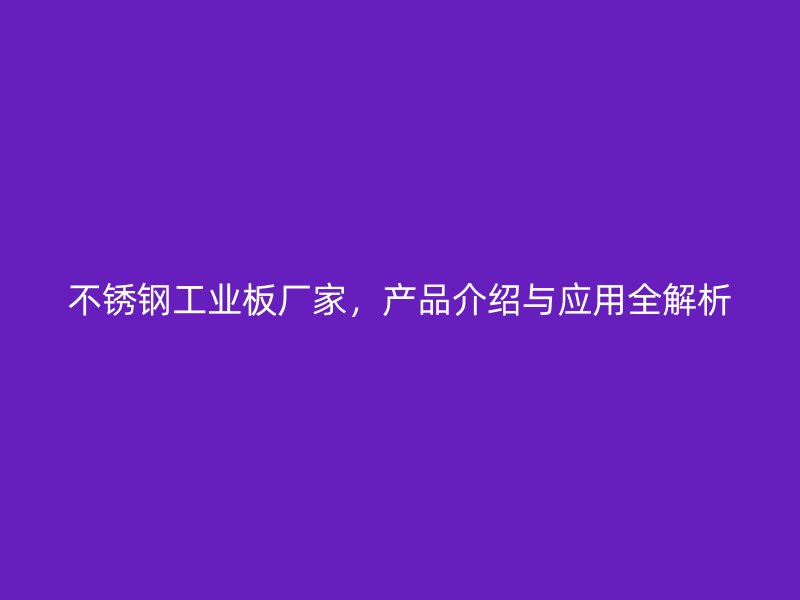 不銹鋼工業(yè)板廠家，產(chǎn)品介紹與應(yīng)用全解析