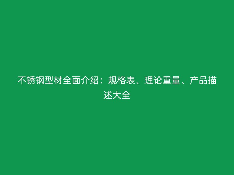不銹鋼型材全面介紹：規(guī)格表、理論重量、產(chǎn)品描述大全