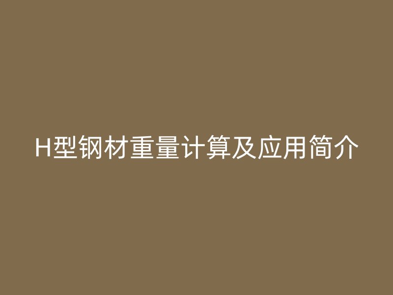 H型鋼材重量計(jì)算及應(yīng)用簡(jiǎn)介