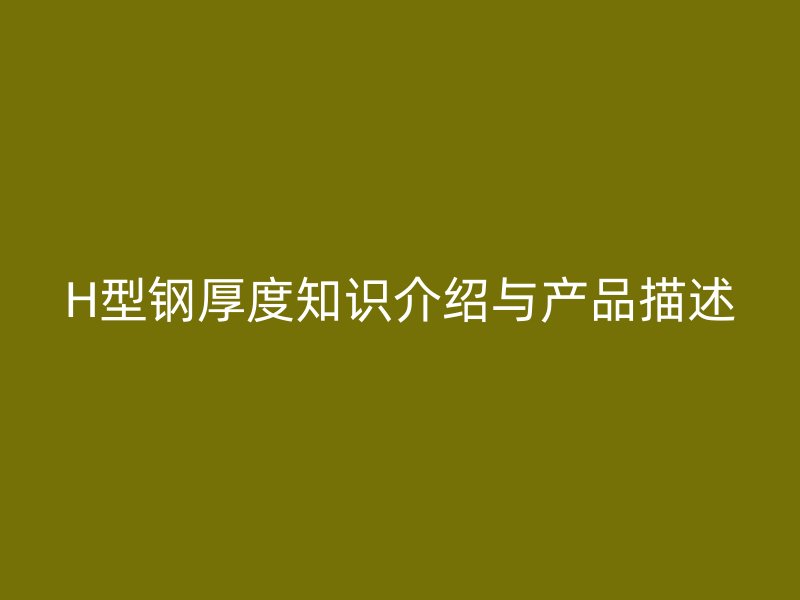 H型鋼厚度知識介紹與產(chǎn)品描述
