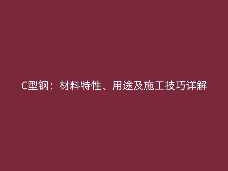 C型鋼：材料特性、用途及施工技巧詳解