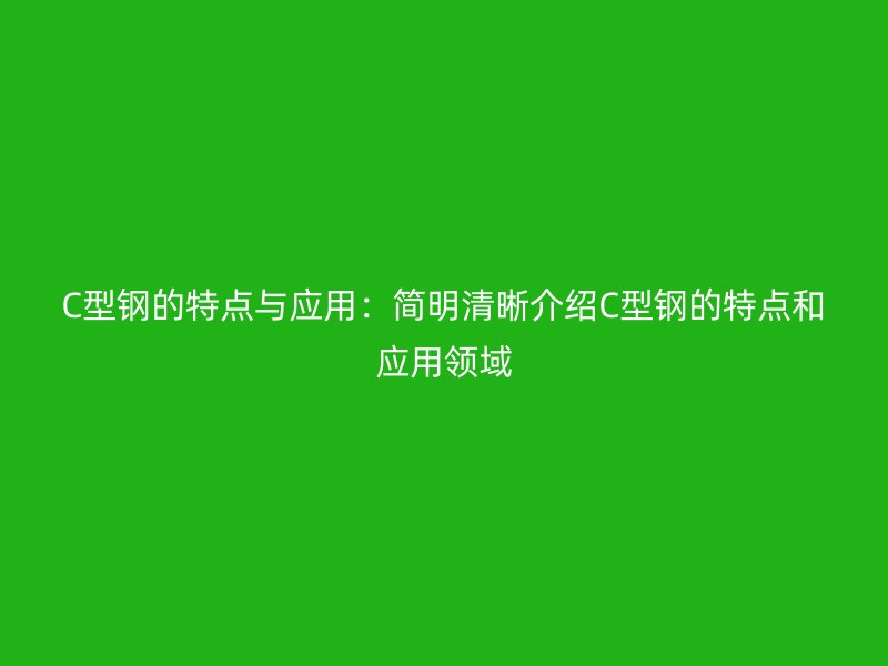 C型鋼的特點(diǎn)與應(yīng)用：簡(jiǎn)明清晰介紹C型鋼的特點(diǎn)和應(yīng)用領(lǐng)域