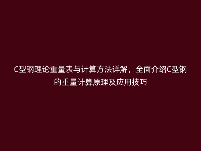 C型鋼理論重量表與計(jì)算方法詳解，全面介紹C型鋼的重量計(jì)算原理及應(yīng)用技巧