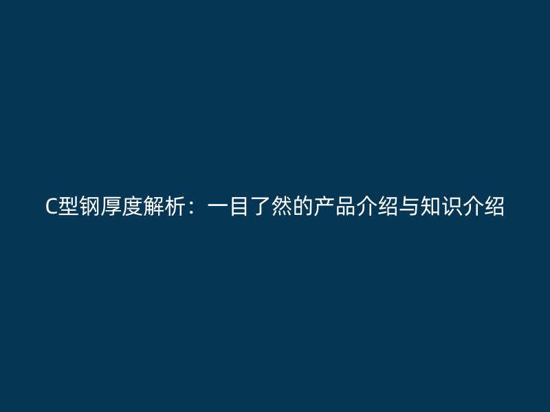 C型鋼厚度解析：一目了然的產(chǎn)品介紹與知識(shí)介紹