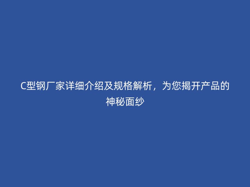 C型鋼廠家詳細(xì)介紹及規(guī)格解析，為您揭開產(chǎn)品的神秘面紗