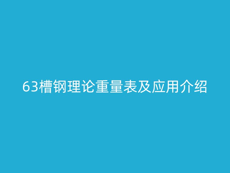 63槽鋼理論重量表及應(yīng)用介紹