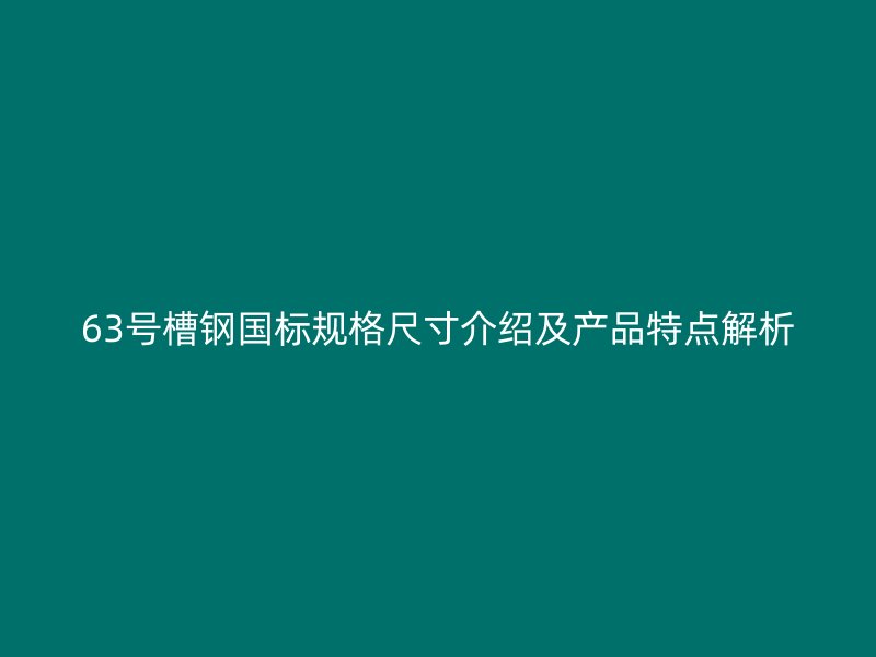 63號槽鋼國標(biāo)規(guī)格尺寸介紹及產(chǎn)品特點(diǎn)解析