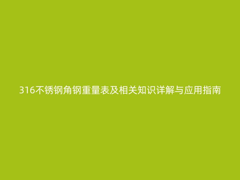 316不銹鋼角鋼重量表及相關(guān)知識詳解與應用指南