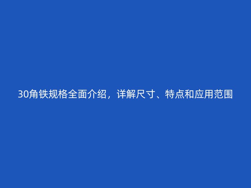 30角鐵規(guī)格全面介紹，詳解尺寸、特點和應(yīng)用范圍