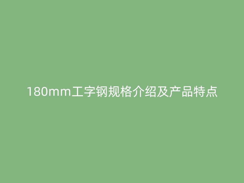 180mm工字鋼規(guī)格介紹及產(chǎn)品特點