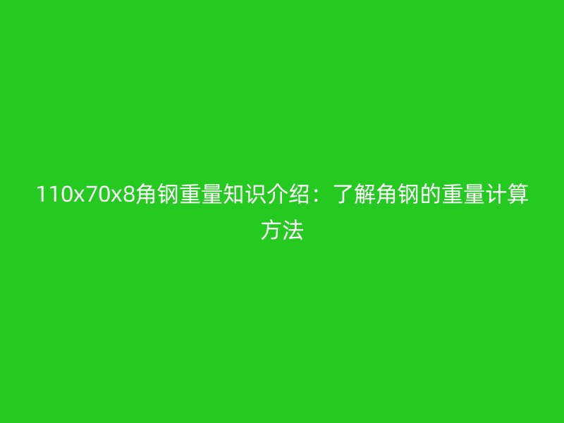 110x70x8角鋼重量知識(shí)介紹：了解角鋼的重量計(jì)算方法