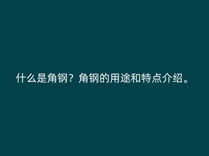 什么是角鋼？角鋼的用途和特點(diǎn)介紹。