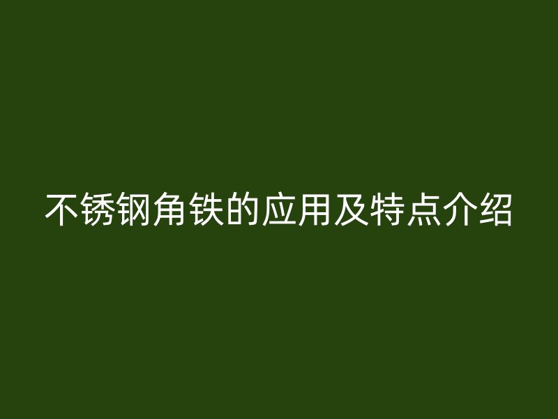 不銹鋼角鐵的應用及特點介紹
