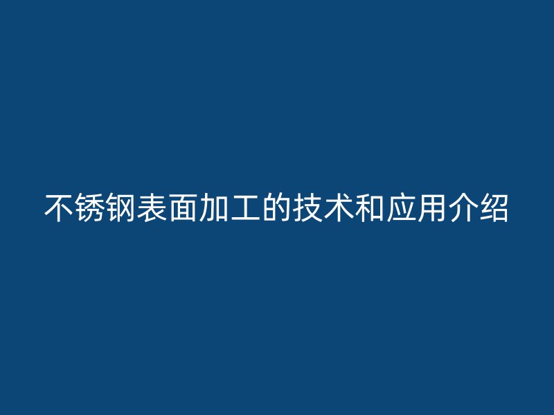 不銹鋼表面加工的技術和應用介紹