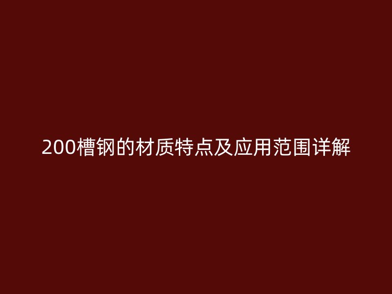 200槽鋼的材質(zhì)特點(diǎn)及應(yīng)用范圍詳解