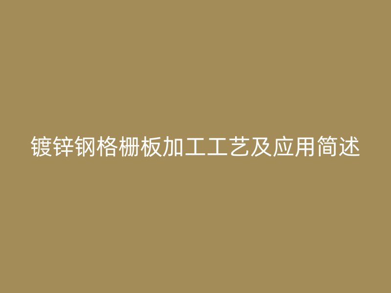 鍍鋅鋼格柵板加工工藝及應(yīng)用簡述