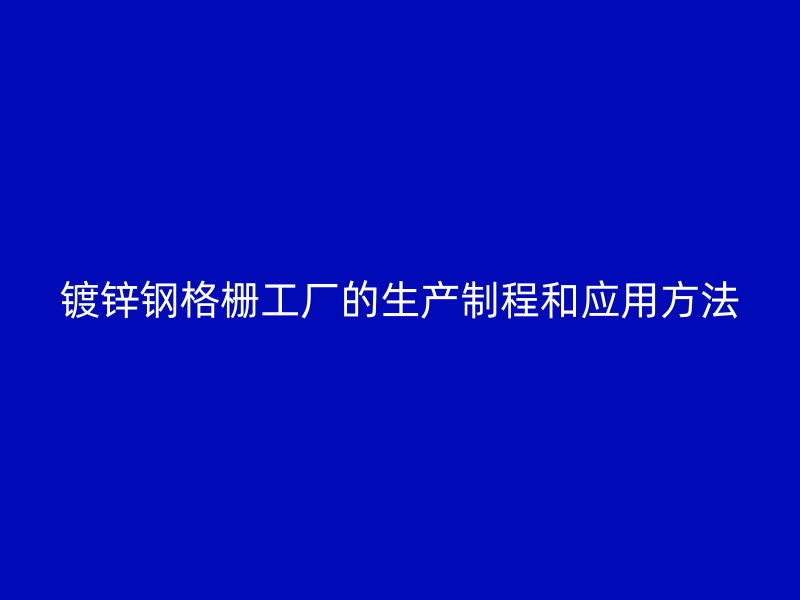 鍍鋅鋼格柵工廠的生產(chǎn)制程和應(yīng)用方法