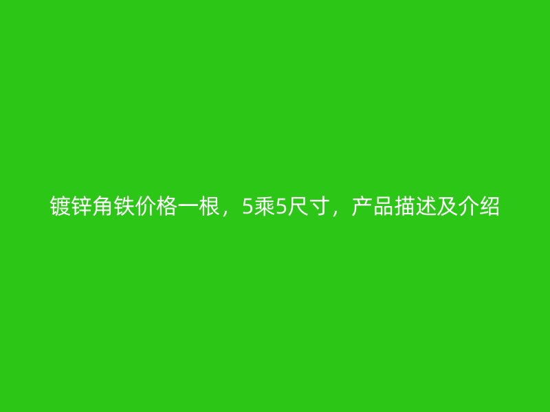 鍍鋅角鐵價(jià)格一根，5乘5尺寸，產(chǎn)品描述及介紹