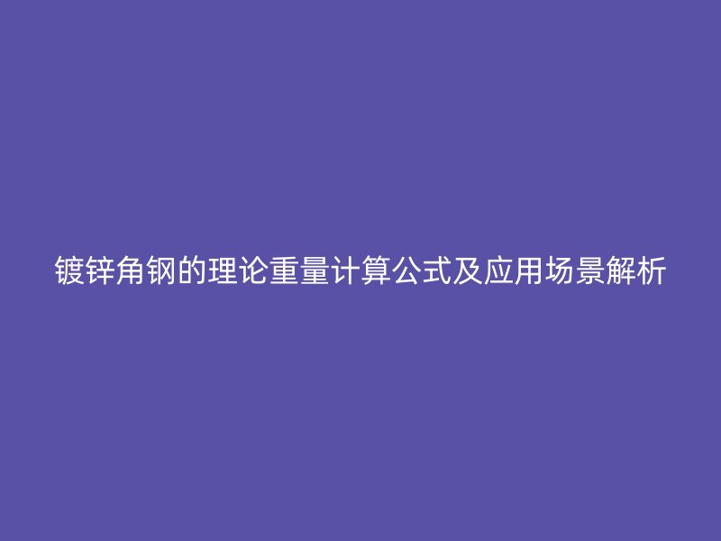 鍍鋅角鋼的理論重量計(jì)算公式及應(yīng)用場(chǎng)景解析