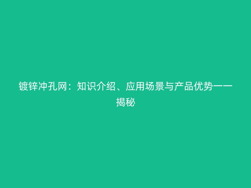 鍍鋅沖孔網(wǎng)：知識介紹、應(yīng)用場景與產(chǎn)品優(yōu)勢一一揭秘