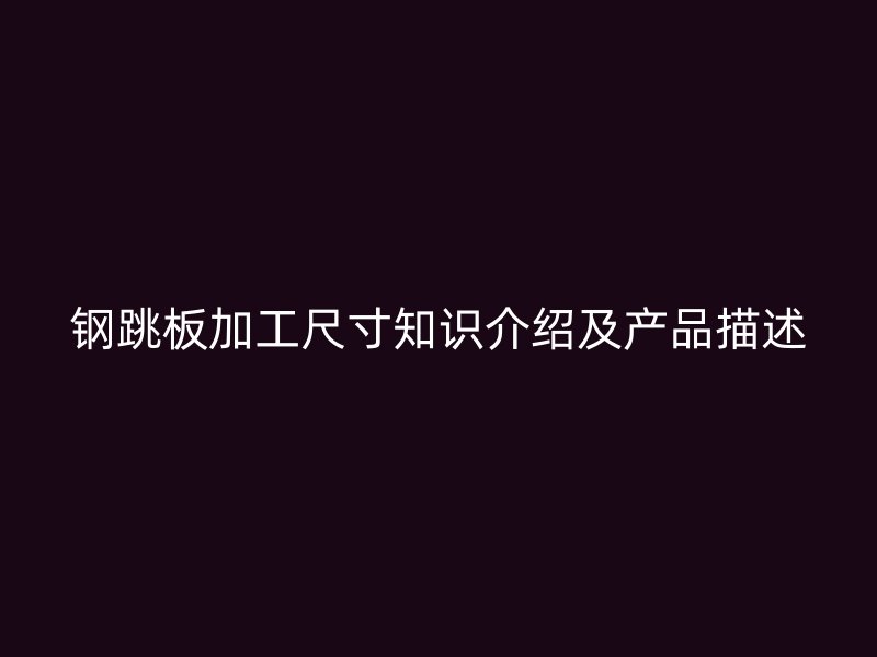 鋼跳板加工尺寸知識介紹及產品描述