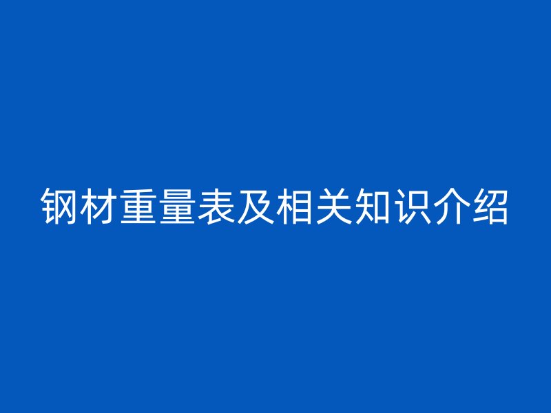 鋼材重量表及相關(guān)知識介紹