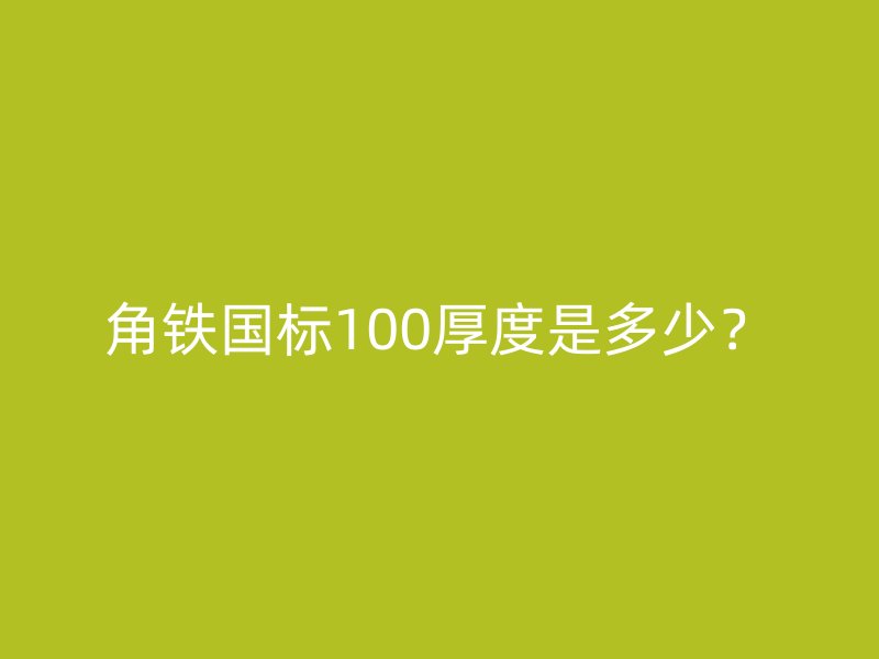 角鐵國標(biāo)100厚度是多少？
