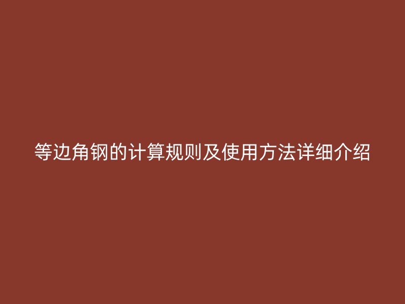 等邊角鋼的計(jì)算規(guī)則及使用方法詳細(xì)介紹