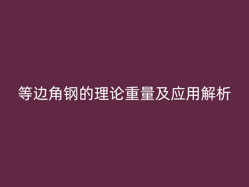等邊角鋼的理論重量及應用解析