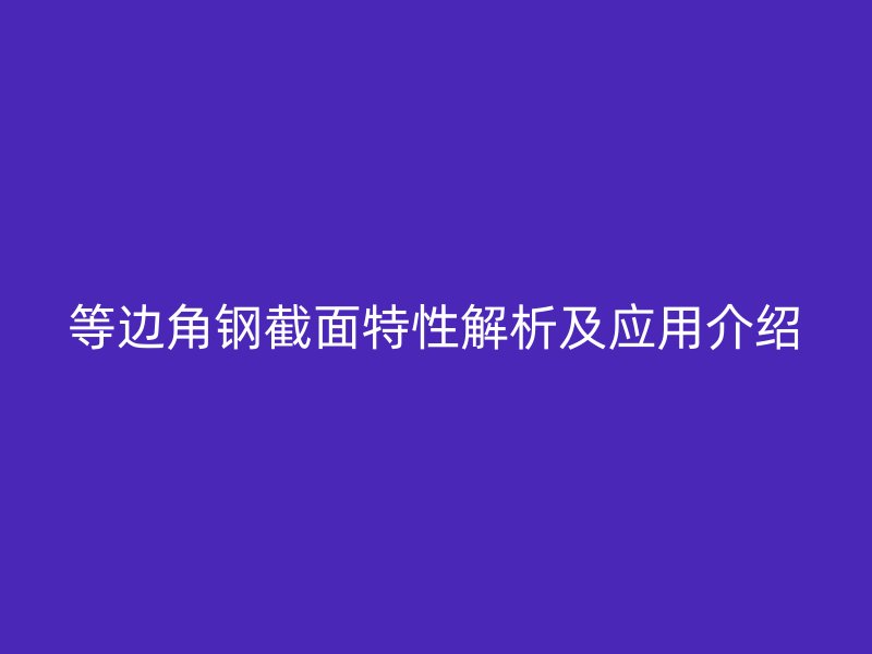 等邊角鋼截面特性解析及應(yīng)用介紹