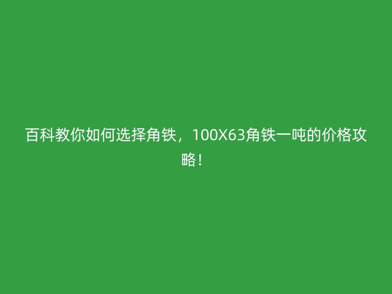 百科教你如何選擇角鐵，100X63角鐵一噸的價(jià)格攻略！
