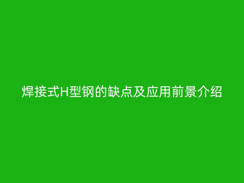 焊接式H型鋼的缺點(diǎn)及應(yīng)用前景介紹