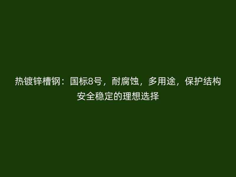 熱鍍鋅槽鋼：國標(biāo)8號，耐腐蝕，多用途，保護結(jié)構(gòu)安全穩(wěn)定的理想選擇