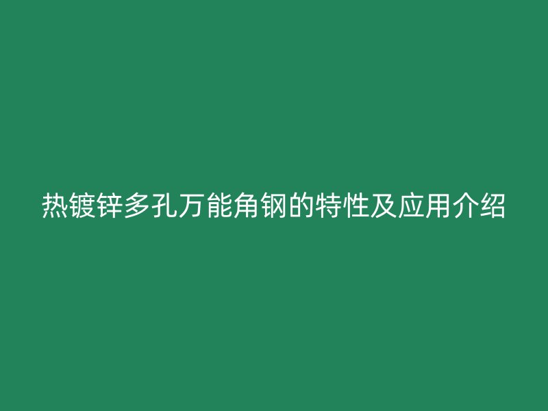 熱鍍鋅多孔萬能角鋼的特性及應(yīng)用介紹