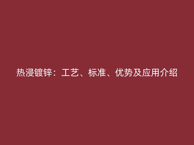 熱浸鍍鋅：工藝、標準、優(yōu)勢及應用介紹