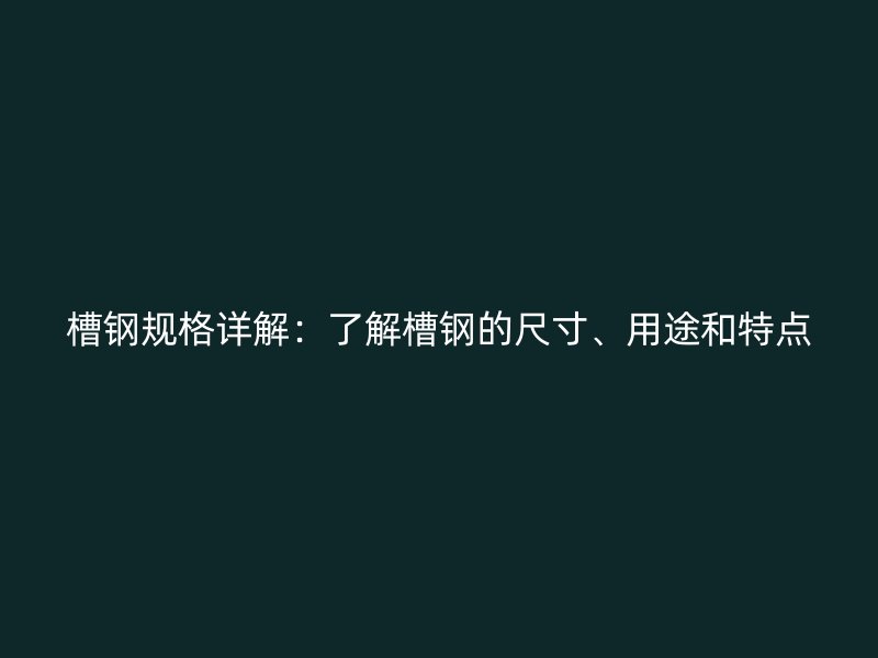 槽鋼規(guī)格詳解：了解槽鋼的尺寸、用途和特點(diǎn)