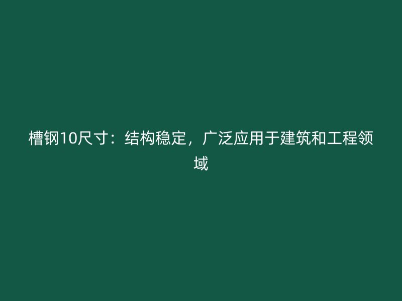 槽鋼10尺寸：結(jié)構(gòu)穩(wěn)定，廣泛應(yīng)用于建筑和工程領(lǐng)域