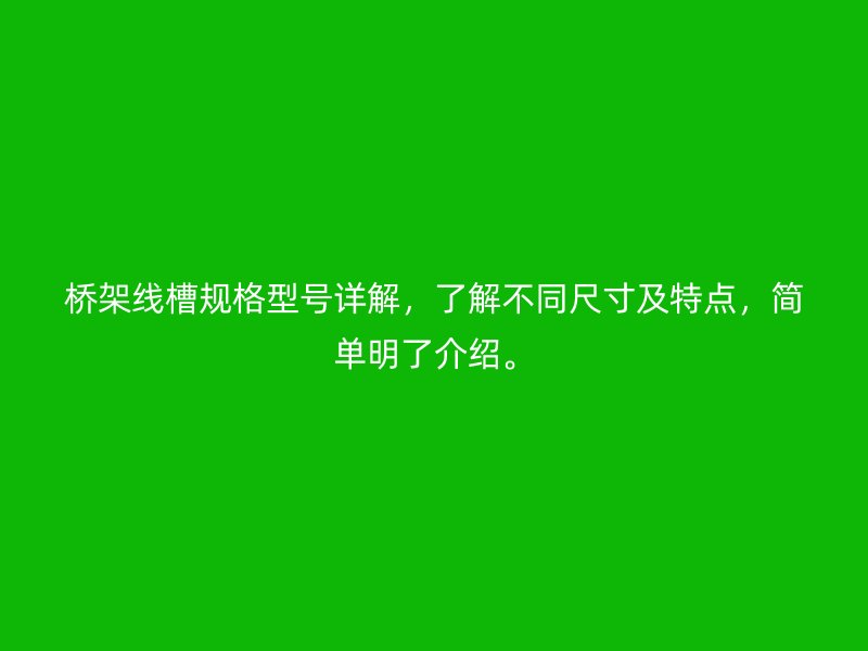 橋架線槽規(guī)格型號(hào)詳解，了解不同尺寸及特點(diǎn)，簡(jiǎn)單明了介紹。