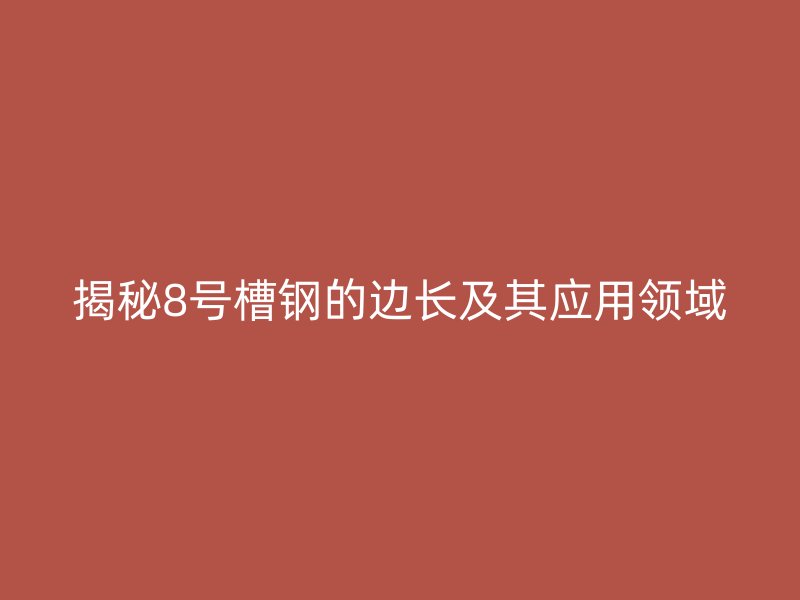 揭秘8號(hào)槽鋼的邊長及其應(yīng)用領(lǐng)域