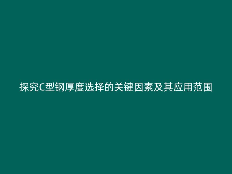 探究C型鋼厚度選擇的關(guān)鍵因素及其應(yīng)用范圍