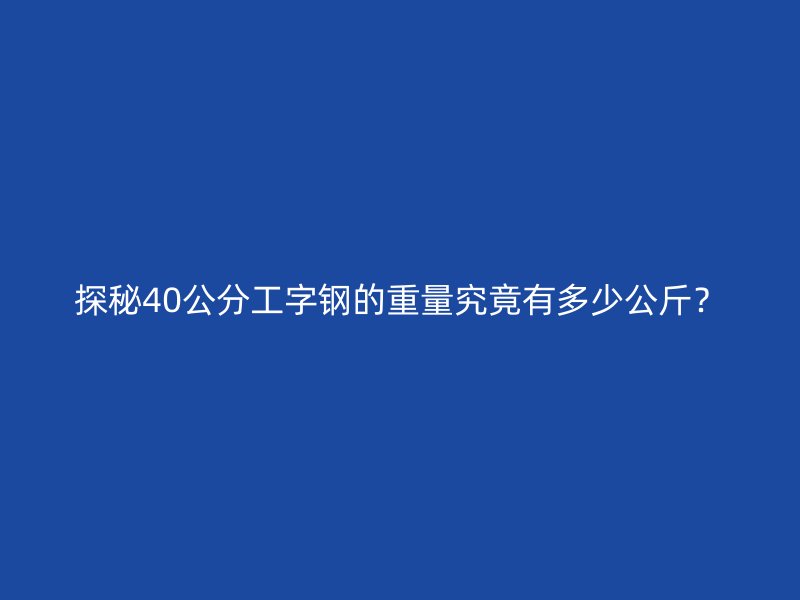 探秘40公分工字鋼的重量究竟有多少公斤？