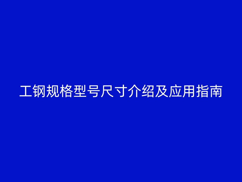 工鋼規(guī)格型號(hào)尺寸介紹及應(yīng)用指南